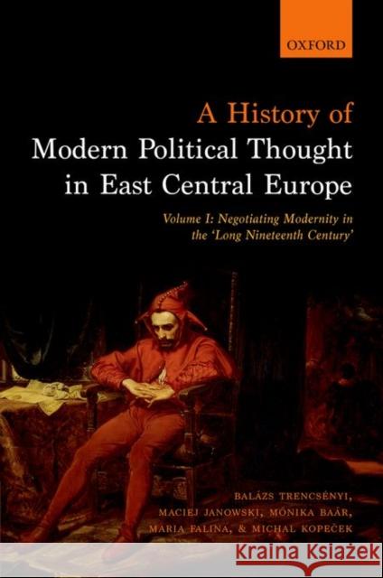 A History of Modern Political Thought in East Central Europe: Volume I: Negotiating Modernity in the 'Long Nineteenth Century' Trencsenyi, Balazs 9780198737148 Oxford University Press, USA - książka