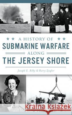 A History of Submarine Warfare Along the Jersey Shore Joseph G. Bilby Harry Ziegler 9781531699369 History Press Library Editions - książka