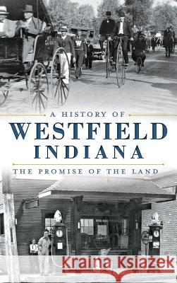 A History of Westfield, Indiana: The Promise of the Land Tom Rumer Thomas A. Rumer 9781540209825 History Press Library Editions - książka