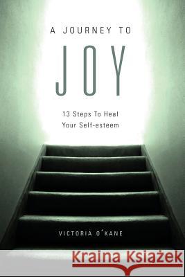 A Journey to Joy: Thirteen Steps to Heal Your Self-Esteem Victoria O'Kane 9780692993248 Poetic Arts - książka