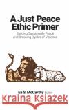 A Just Peace Ethic Primer: Building Sustainable Peace and Breaking Cycles of Violence Eli S. McCarthy 9781626167551 Georgetown University Press