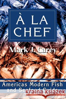 a la Chef: Americas Modern Fish and Seafood Guide Carey, Mark J. 9780595222827 Writer's Showcase Press - książka
