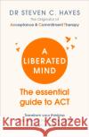 A Liberated Mind: The essential guide to ACT Dr Steven Hayes 9781785041181 Ebury Publishing