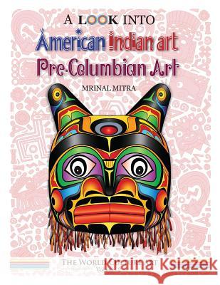 A Look Into American Indian Art, Pre-Columbian Art MR Mrinal Mitra Miss Swarna Mitra 9781542934824 Createspace Independent Publishing Platform - książka