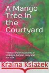 A Mango Tree in the Courtyard: Fifteen comforting stories of nostalgia, humour, irony and macabre. Shweta Gour 9781076976932 Independently Published