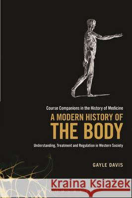 A Modern History of the Body: Understanding, Treatment and Regulation in Western Society Gayle Davis 9781441164520 Bloomsbury Academic (JL) - książka