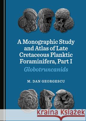 A Monographic Study and Atlas of Late Cretaceous Planktic Foraminifera, Part I M. Dan Georgescu 9781527557451 Cambridge Scholars Publishing - książka
