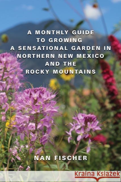 A Monthly Guide to Growing a Sensational Garden in Northern New Mexico and the Rocky Mountains Nan Fischer 9781958877609 Booklocker.com - książka
