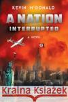 A Nation Interrupted: An Alternate History Novel Kevin McDonald Linda Morrow 9781640621114 Braveship Books