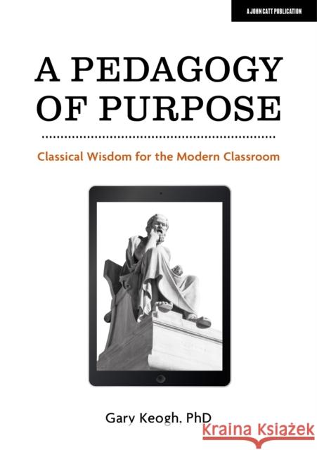A Pedagogy of Purpose: Classical Wisdom for the Modern Classroom Dr Gary Keogh 9781913622640 John Catt Educational Ltd - książka