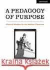 A Pedagogy of Purpose: Classical Wisdom for the Modern Classroom Dr Gary Keogh 9781913622640 John Catt Educational Ltd