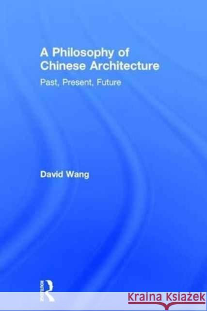 A Philosophy of Chinese Architecture: Past, Present, Future David Wang 9781138884601 Routledge - książka