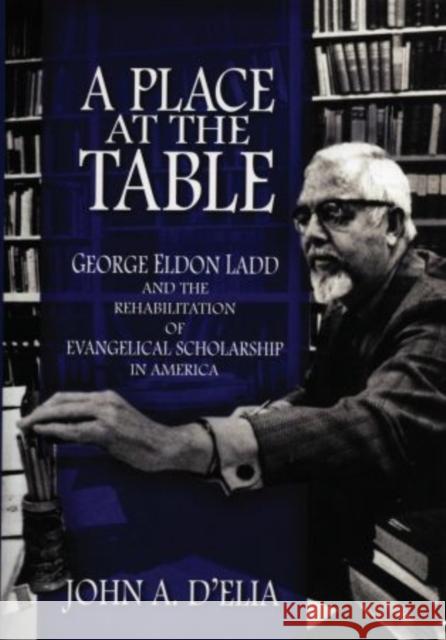 A Place at the Table: George Eldon Ladd and the Rehabilitation of Evangelical Scholarship in America D'Elia, John A. 9780195341676 Oxford University Press, USA - książka