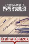 A Practical Guide to Ending Commercial Leases in Scotland Amir M Ismail 9781913715304 Law Brief Publishing