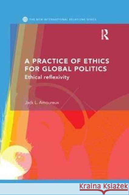 A Practice of Ethics for Global Politics: Ethical Reflexivity Jack L 9781138298439 Routledge - książka