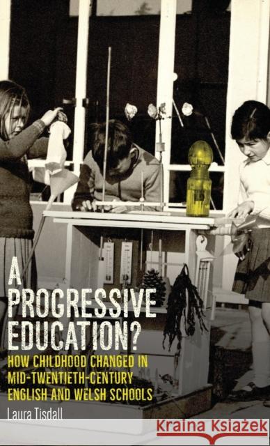 A progressive education?: How childhood changed in mid-twentieth-century English and Welsh schools Tisdall, Laura 9781526132895 Manchester University Press - książka