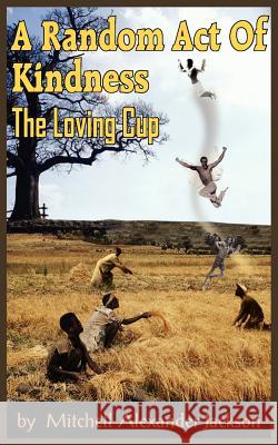 A Random Act Of Kindness: The Loving Cup Jackson, Mitchell Alexander 9781418404277 Authorhouse - książka