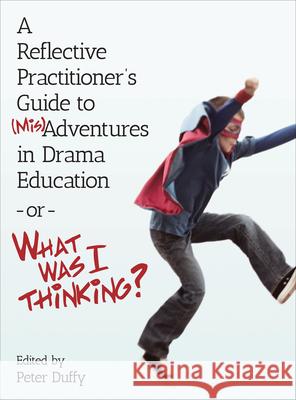A Reflective Practitioner's Guide to (Mis)Adventures in Drama Education - Or - What Was I Thinking? Duffy, Peter 9781783204731 Intellect (UK) - książka