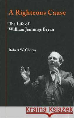 A Righteous Cause: The Life of William Jennings Bryan Robert W. Cherny 9780806126678 University of Oklahoma Press - książka