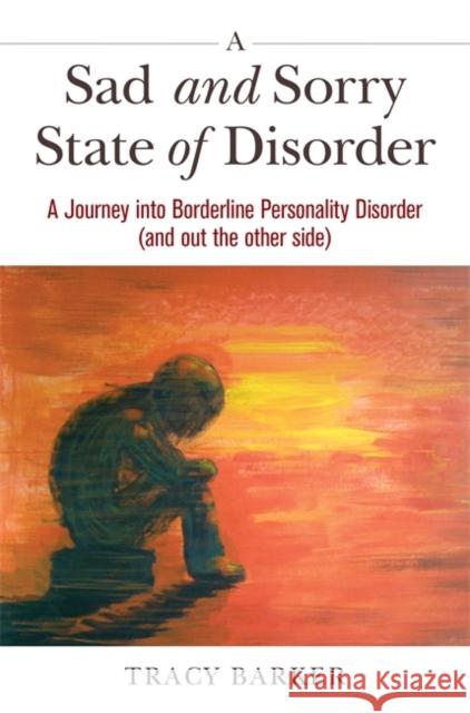 A Sad and Sorry State of Disorder: A Journey Into Borderline Personality Disorder (and Out the Other Side) Tracy Barker 9781785923319 Jessica Kingsley Publishers - książka