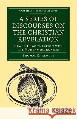 A Series of Discourses on the Christian Revelation, Viewed in Connection with the Modern Astronomy Thomas Chalmers 9781108005272 Cambridge University Press - książka