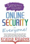 A Simpler Guide to Online Security for Everyone: How to protect yourself and stay safe from fraud, scams and hackers with easy cyber security tips for Clark, Ceri 9781909236110 Lycan Books
