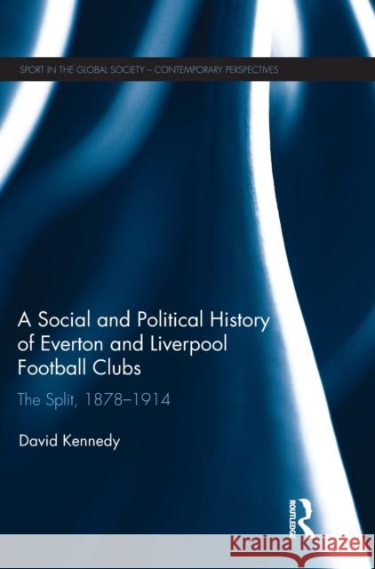 A Social and Political History of Everton and Liverpool Football Clubs: The Split, 1878-1914 David Kennedy 9781138716612 Routledge - książka
