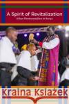A Spirit of Revitalization: Urban Pentecostalism in Kenya Kyama M. Mugambi 9781481313551 Baylor University Press