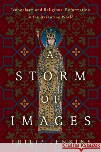 A Storm of Images: Iconoclasm and Religious Reformation in the Byzantine World Philip Jenkins 9781481318228 Baylor University Press - książka
