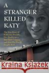 A Stranger Killed Katy: The True Story of Katherine Hawelka, Her Murder on a New York Campus, and How Her Family Fought Back William D. Larue 9781732241626 Chestnut Heights Publishing