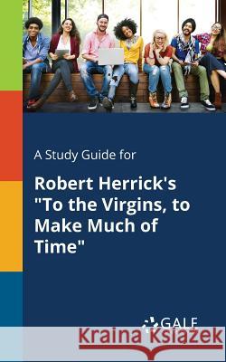 A Study Guide for Robert Herrick's To the Virgins, to Make Much of Time Gale, Cengage Learning 9781375395069 Gale, Study Guides - książka