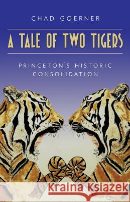 A Tale of Two Tigers: The Historic Consolidation of The Princetons Goerner, Chad 9780692829387 Chad Goerner - książka