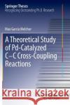 A Theoretical Study of Pd-Catalyzed C-C Cross-Coupling Reactions Max Garcia Melchor 9783319348667 Springer