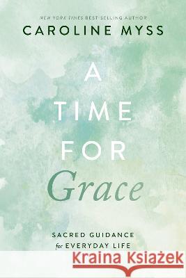 A Time for Grace: Sacred Guidance for Everyday Life Caroline Myss 9781401976453 Hay House - książka