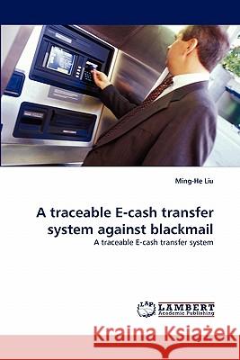 A traceable E-cash transfer system against blackmail Liu, Ming-He 9783838371405 LAP Lambert Academic Publishing AG & Co KG - książka