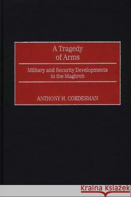 A Tragedy of Arms: Military and Security Developments in the Maghreb Cordesman, Anthony H. 9780275969363 Praeger Publishers - książka