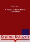 A Treatise on Street Railway Accident Law Ellery H. Clark 9783846047064 Salzwasser-Verlag Gmbh