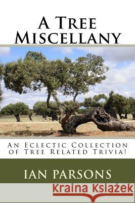 A Tree Miscellany: An Eclectic Collection of Tree Related Trivia! Ian Parsons 9781542339414 Createspace Independent Publishing Platform - książka