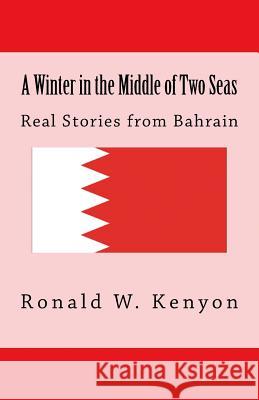 A Winter in the Middle of Two Seas: Real Stories from Bahrain Ronald W. Kenyon 9781478388661 Createspace Independent Publishing Platform - książka