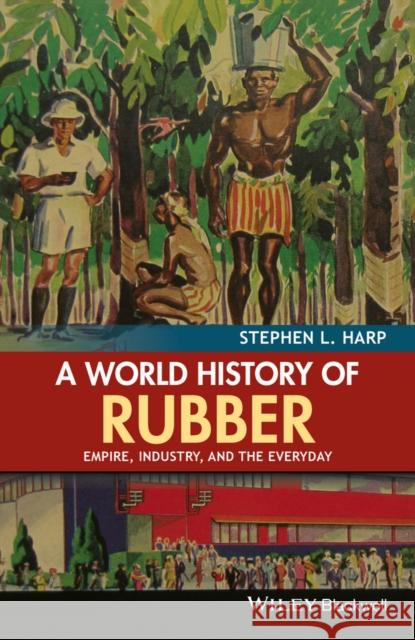 A World History of Rubber: Empire, Industry, and the Everyday Harp, Stephen L. 9781118934234 John Wiley & Sons - książka