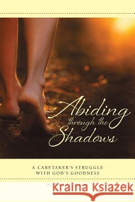 Abiding through the Shadows, A Caretaker's Struggle with God's Goodness Fornear, Terri 9780984011360 Stronghold Press - książka