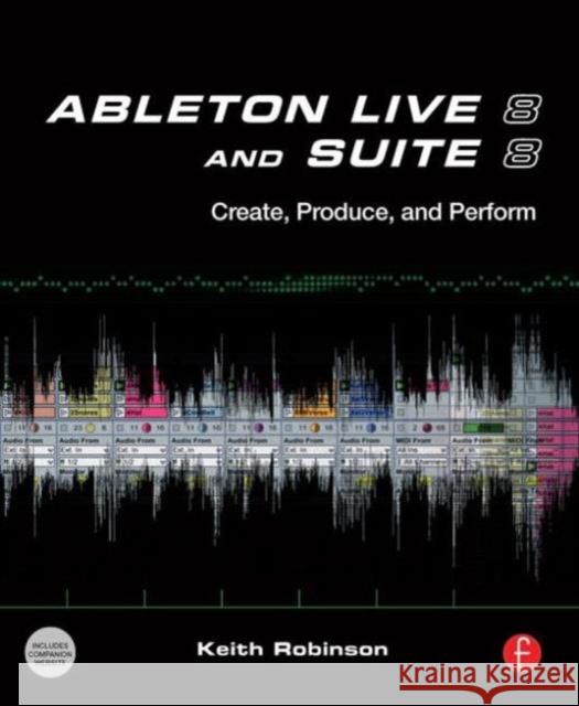 Ableton Live 8 and Suite 8: Create, Produce, Perform Robinson, Keith 9780240812281 ELSEVIER SCIENCE & TECHNOLOGY - książka