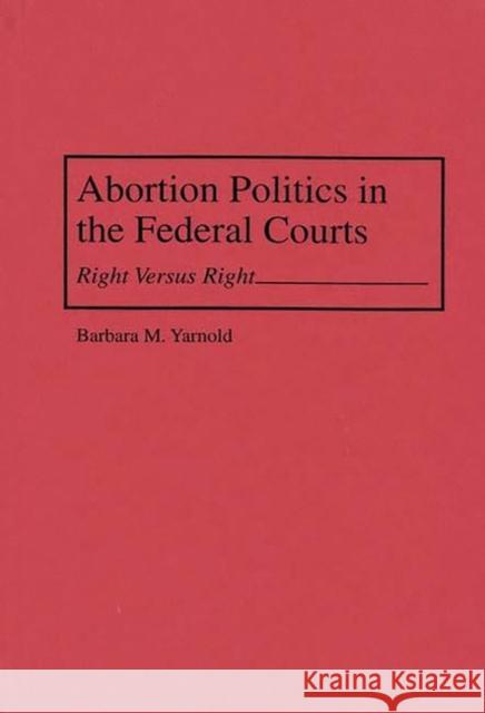 Abortion Politics in the Federal Courts: Right Versus Right Yarnold, Barbara M. 9780275952914 Praeger Publishers - książka