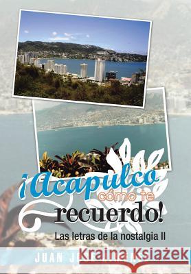 Acapulco, Como Te Recuerdo!: Las Letras de La Nostalgia II Jimenez, Juan Jose 9781463360085 Palibrio - książka