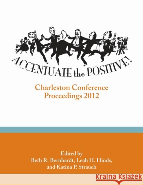 Accentuate the Positive: Charleston Conference Proceedings, 2012 Beth R. Bernhardt Leah H. Hinds Katina P. Strauch 9780983404354 Purdue University Press - książka