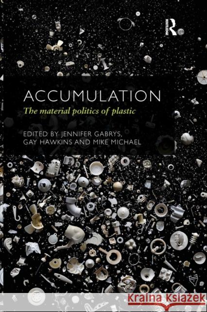 Accumulation: The Material Politics of Plastic Jennifer Gabrys Gay Hawkins Mike Michael 9781138063068 Routledge - książka