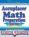 Accuplacer Math Preparation 2020 - 2021: Accuplacer Math Workbook + 2 Full-Length Accuplacer Math Practice Tests Reza Nazari 9781646128990 Effortless Math Education
