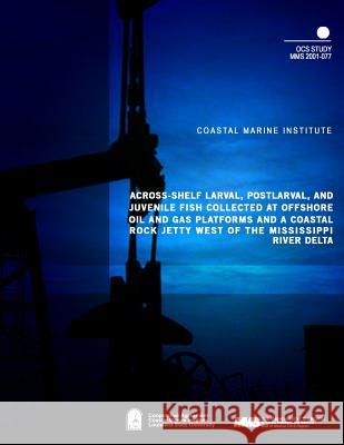 Across-Shelf Larval, Postlarval, and Juvenile Fish Collected at Offshore Oil and Gas Platforms and Coastal Rock Jetty West of the Mississippi River De U. S. Department of the Interior Mineral 9781505544237 Createspace - książka