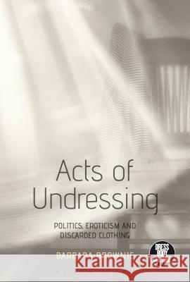 Acts of Undressing: Politics, Eroticism, and Discarded Clothing Barbara Brownie Joanne B. Eicher 9781472596192 Bloomsbury Academic - książka