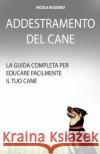 Addestramento Del Cane: La guida completa per educare il cane Ruggero, Nicola 9781530745531 Createspace Independent Publishing Platform